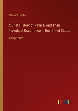 A Brief History of Panics; And Their Periodical Occurrence in the United States