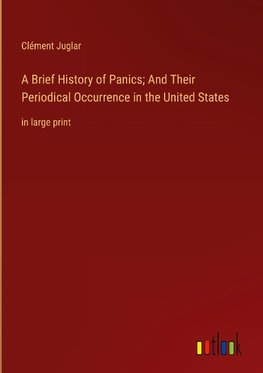 A Brief History of Panics; And Their Periodical Occurrence in the United States