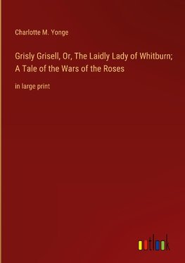 Grisly Grisell, Or, The Laidly Lady of Whitburn; A Tale of the Wars of the Roses