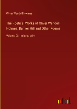 The Poetical Works of Oliver Wendell Holmes; Bunker Hill and Other Poems