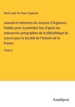 Journal et mémoires du marquis d'Argenson; Publiés pour la première fois d'après les manuscrits autographes de la bibliothèque du Louvre pour la Société de l'histoire de la France