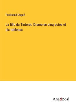 La fille du Tintoret; Drame en cinq actes et six tableaux