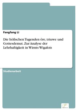 Die höfischen Tugenden êre, triuwe und Gottesdemut. Zur Analyse der Lehrhaftigkeit in Wirnts Wigalois