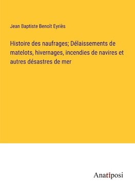 Histoire des naufrages; Délaissements de matelots, hivernages, incendies de navires et autres désastres de mer