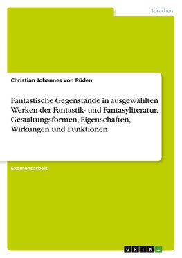 Fantastische Gegenstände in ausgewählten Werken der Fantastik- und Fantasyliteratur. Gestaltungsformen, Eigenschaften, Wirkungen und Funktionen