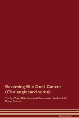 Reversing Bile Duct Cancer (Cholangiocarcinoma) The Raw Vegan Detoxification & Regeneration Workbook for Curing Patients.