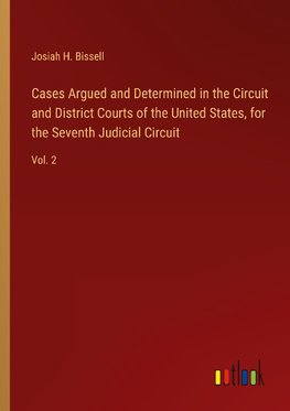 Cases Argued and Determined in the Circuit and District Courts of the United States, for the Seventh Judicial Circuit