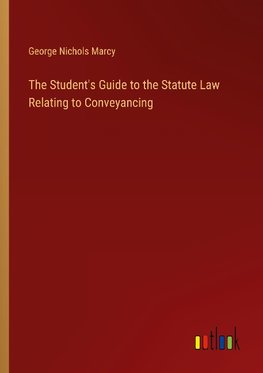 The Student's Guide to the Statute Law Relating to Conveyancing