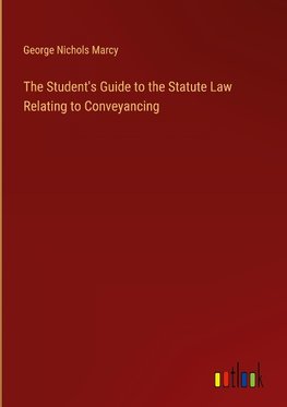 The Student's Guide to the Statute Law Relating to Conveyancing