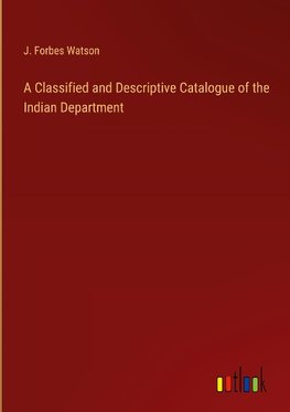 A Classified and Descriptive Catalogue of the Indian Department