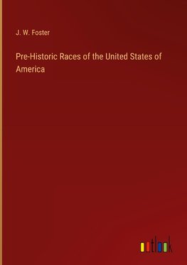 Pre-Historic Races of the United States of America