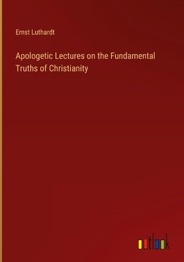 Apologetic Lectures on the Fundamental Truths of Christianity