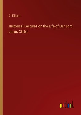 Historical Lectures on the Life of Our Lord Jesus Christ