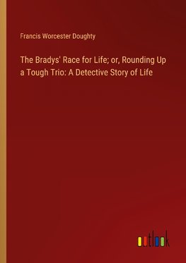 The Bradys' Race for Life; or, Rounding Up a Tough Trio: A Detective Story of Life