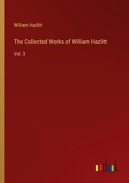 The Collected Works of William Hazlitt