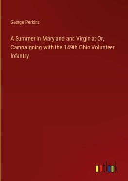 A Summer in Maryland and Virginia; Or, Campaigning with the 149th Ohio Volunteer Infantry