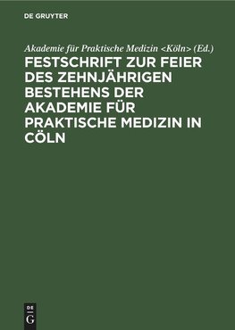 Festschrift zur Feier des zehnjährigen Bestehens der Akademie für praktische Medizin in Cöln