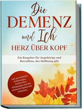 Die Demenz und Ich - Herz über Kopf: Ein Ratgeber für Angehörige und Betroffene, der Hoffnung gibt | inkl. persönlicher Erfahrungen, praktischen Alltagstipps und den schönsten Spielen bei Alzheimer