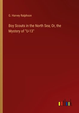 Boy Scouts in the North Sea; Or, the Mystery of "U-13"