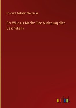 Der Wille zur Macht: Eine Auslegung alles Geschehens