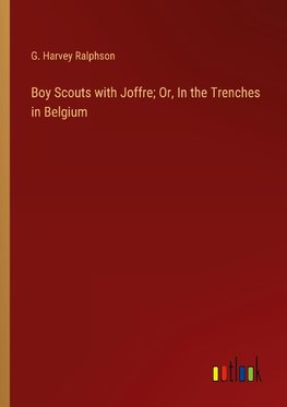 Boy Scouts with Joffre; Or, In the Trenches in Belgium