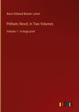 Pelham; Novel, In Two Volumes