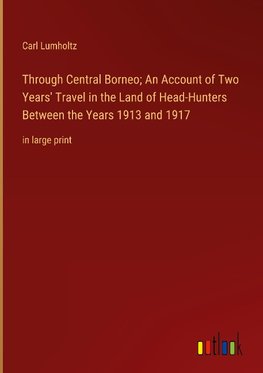 Through Central Borneo; An Account of Two Years' Travel in the Land of Head-Hunters Between the Years 1913 and 1917