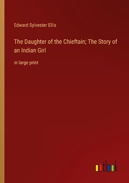 The Daughter of the Chieftain; The Story of an Indian Girl