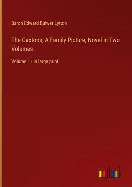 The Caxtons; A Family Picture, Novel in Two Volumes