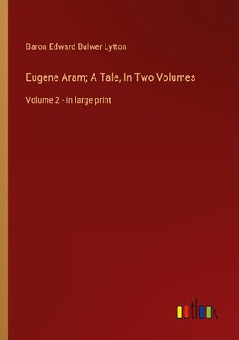 Eugene Aram; A Tale, In Two Volumes