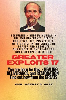 Greater Exploits - 17  Featuring - Andrew Murray in the two Covenants; Deeper Christian Life; ..