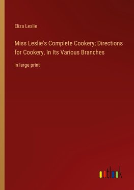 Miss Leslie's Complete Cookery; Directions for Cookery, In Its Various Branches