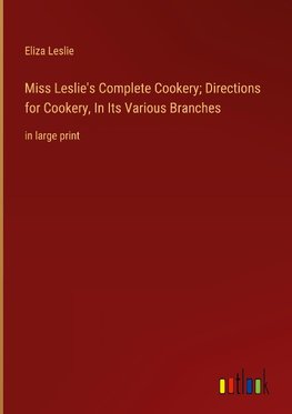 Miss Leslie's Complete Cookery; Directions for Cookery, In Its Various Branches