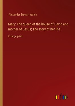 Mary: The queen of the house of David and mother of Jesus; The story of her life