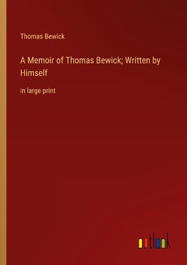 A Memoir of Thomas Bewick; Written by Himself