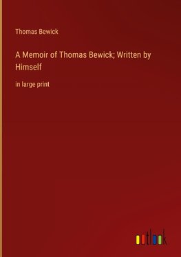 A Memoir of Thomas Bewick; Written by Himself