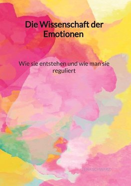 Die Wissenschaft der Emotionen - Wie sie entstehen und wie man sie reguliert