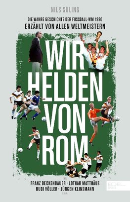 Wir Helden von Rom. Die wahre Geschichte der WM 1990 - erzählt von den Weltmeistern