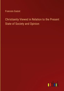 Christianity Viewed in Relation to the Present State of Society and Opinion