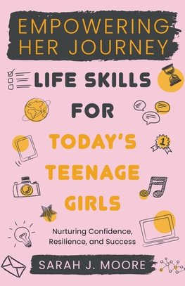 EMPOWERING  HER JOURNEY  Life Skills for Today's  Teenage Girls Nurturing Confidence,  Resilience, and Success