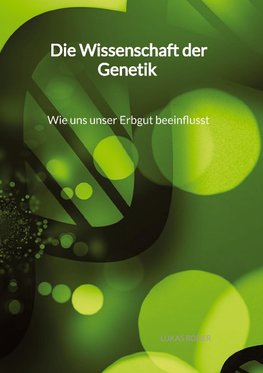 Die Wissenschaft der Genetik - Wie uns unser Erbgut beeinflusst