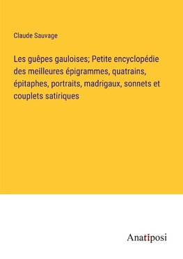 Les guêpes gauloises; Petite encyclopédie des meilleures épigrammes, quatrains, épitaphes, portraits, madrigaux, sonnets et couplets satiriques