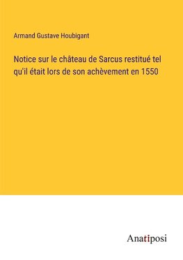 Notice sur le château de Sarcus restitué tel qu'il était lors de son achèvement en 1550