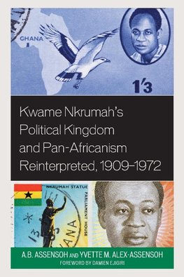 Kwame Nkrumah's Political Kingdom and Pan-Africanism Reinterpreted, 1909-1972