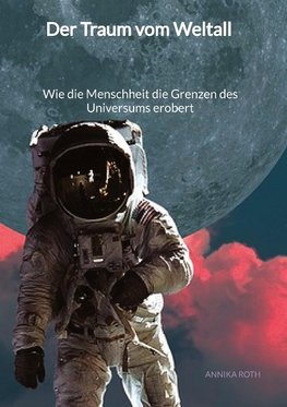 Der Traum vom Weltall - Wie die Menschheit die Grenzen des Universums erobert