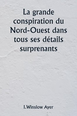 La grande conspiration du Nord-Ouest dans tous ses détails surprenants