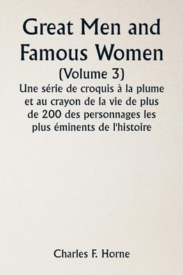 Great Men and Famous Women  (Volume 3) Une série de croquis à la plume et au crayon de la vie de plus de 200 des personnages les plus éminents de l'histoire