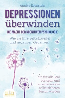 DEPRESSIONEN ÜBERWINDEN - Die Macht der kognitiven Psychologie: Wie Sie Ihre Selbstzweifel und negativen Gedanken ein für alle Mal besiegen und zu einer enorm selbstsicheren Person werden