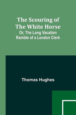 The Scouring of the White Horse; Or, The Long Vacation Ramble of a London Clerk