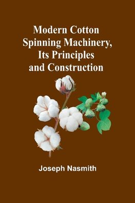 Modern Cotton Spinning Machinery, Its Principles and Construction